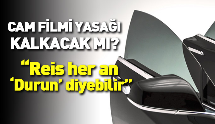 Cam filmi yasağı kalkacak mı? 'Reis her an durun diyebilir'
