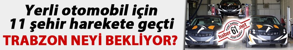 Yerli otomobil için 11 şehir harekete geçti: Trabzon Neyi bekliyor?