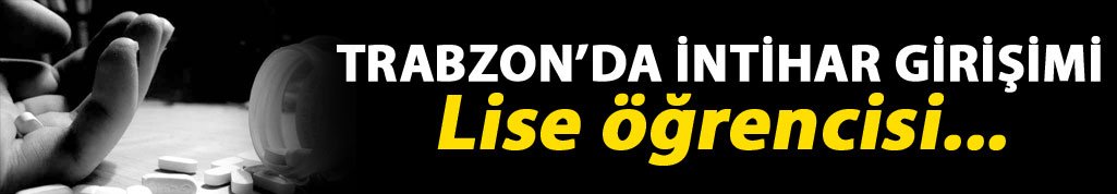 Trabzon'da intihar girişimi: Lise öğrencisi...