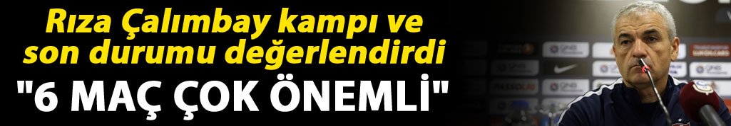 Rıza Çalımbay: "6 maç çok önemli"