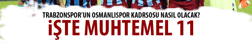 Trabzonspor’un Osmanlıspor kadrosu nasıl olacak?