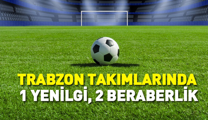 Trabzon takımlarında 1 yenilgi, 2 beraberlik