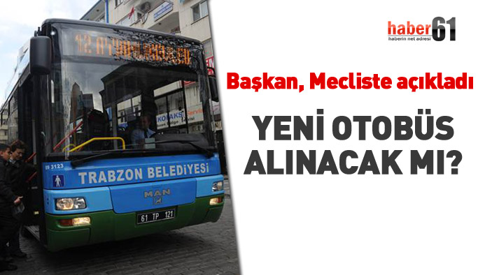 Başkan mecliste açıkladı: Yeni otobüs alınacak mı?