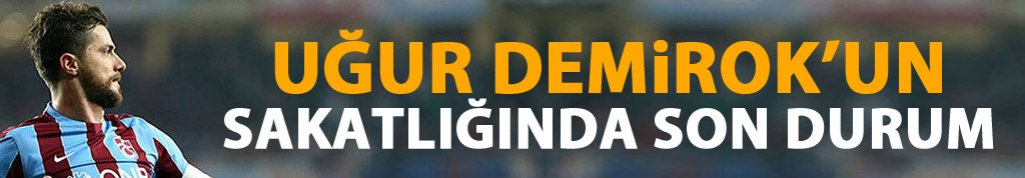 Uğur Demirok'ta son durum