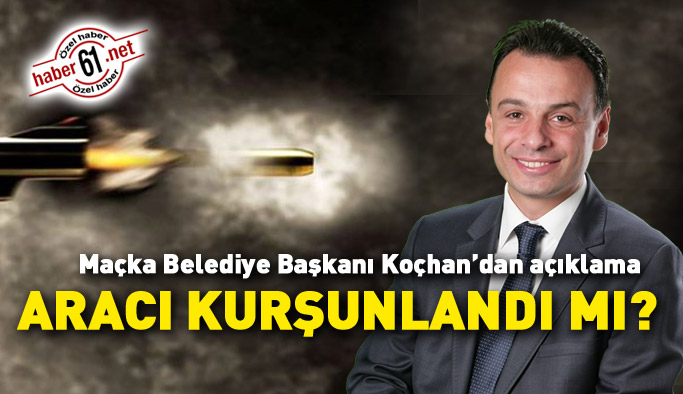Maçka Belediye Başkanı Koçhan'ın aracı kurşunlandı mı? Başkan yanıtladı