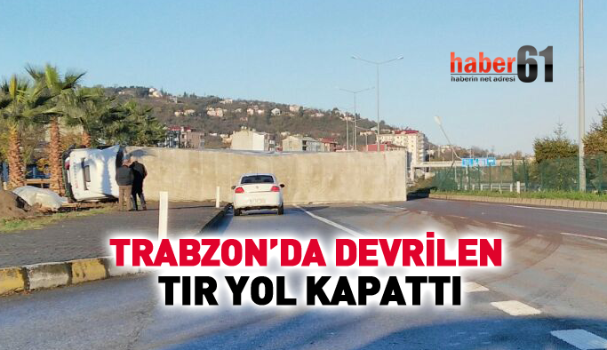 Trabzon'da TIR devrildi, yol kapandı