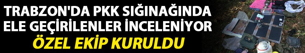 Trabzon'da PKK sığınağında ele geçirilenler inceleniyor: Özel ekip kuruldu