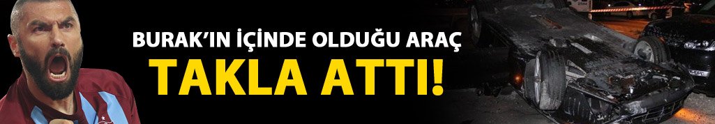 Burak Yılmaz'ın içinde olduğu araç takla attı!