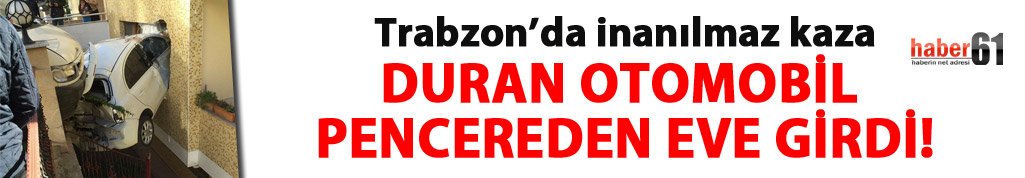 Trabzon'da araç pencereden eve girdi!
