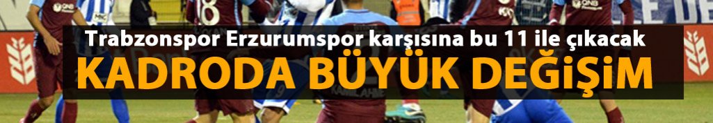 Trabzonspor Erzurumspor karşısına bu 11 ile çıkacak