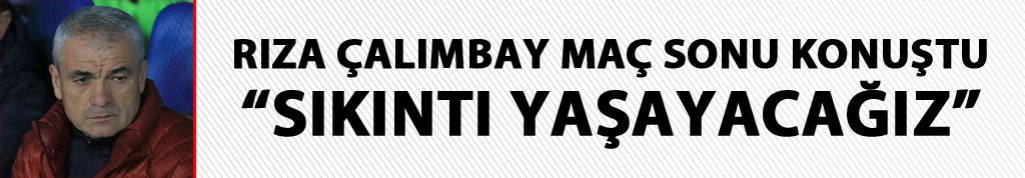 Çalımbay "Maalesef sıkıntımız olacak"