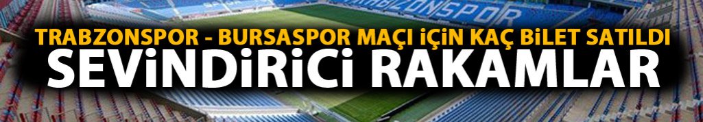 Trabzonspor - Bursaspor maçı için kaç bilet satıldı