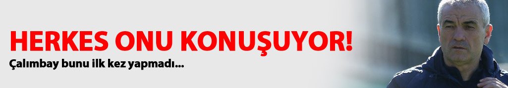 Çalımbay bunu ilk kez yapmadı!