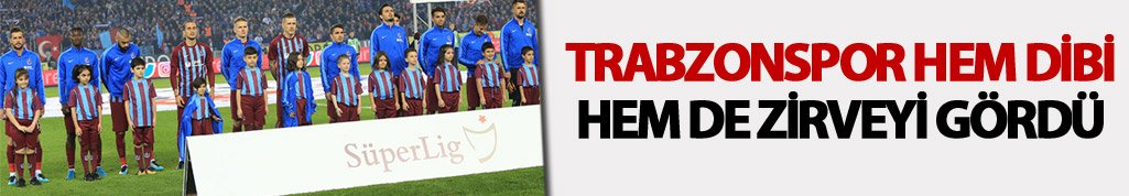 Trabzonspor hem dibi, hem de zirveyi gördü