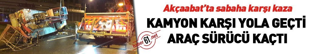 Akçaabat'ta kamyon devrildi, şoförü kaçtı