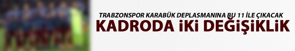 Trabzonspor, Karabükspor karşısına bu 11 ile çıkacak