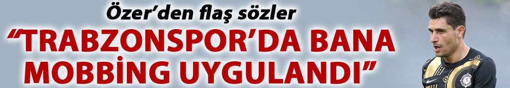 Özer: Trabzonspor'da bana mobbing uygulandı