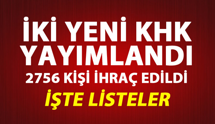 İki yeni KHK yayınlandı! 2756 kişi ihraç edildi.. İşte KHK ihraç listeleri