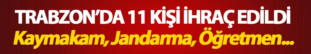 Trabzon'da 11 ihraç! Kaymakam da var...