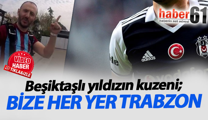 Beşiktaşlı futbolcunun kuzeni: Bize her yer Trabzon