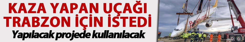 Kaza yapan uçağı Trabzon için istedi