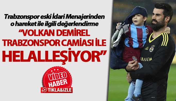 “Volkan Demirel Trabzonspor camiası ile helalleşiyor”