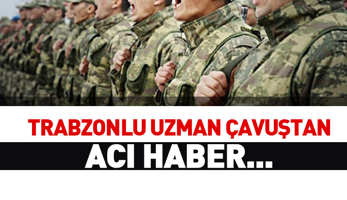 Trabzonlu uzman çavuştan acı haber...