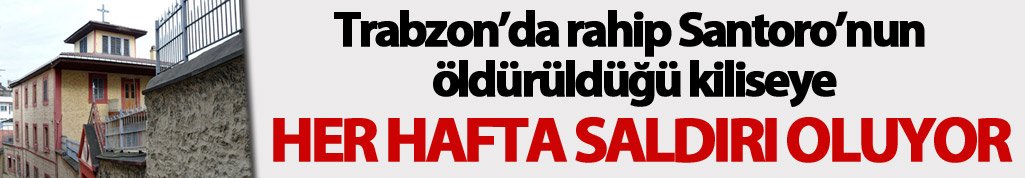 "Trabzon'daki kiliseye her hafta saldırı oluyor"