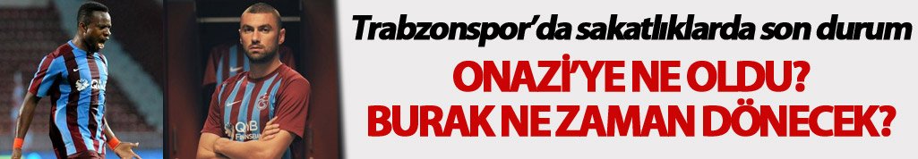 Trabzonspor'da sakat oyuncularda son durum: Burak, Mustafa ve Onazi ne zaman dönecek