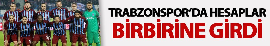 Trabzonspor'da hesaplar birbirine girdi