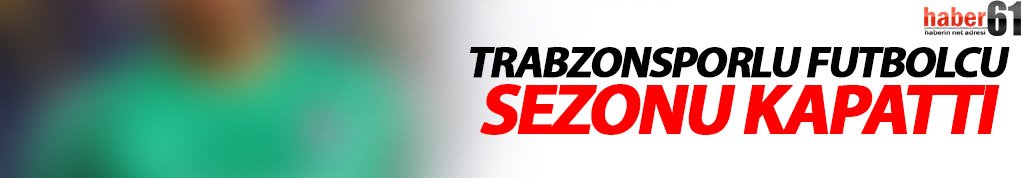 Trabzonsporlu futbolcu sezonu kapattı!