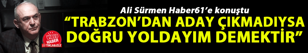 Ali Sürmen: "Trabzon’dan aday çıkmadıysa doğru yoldayım demektir"