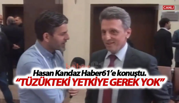 Hasan Kandaz: “Tüzükteki yetkiye gerek yok”