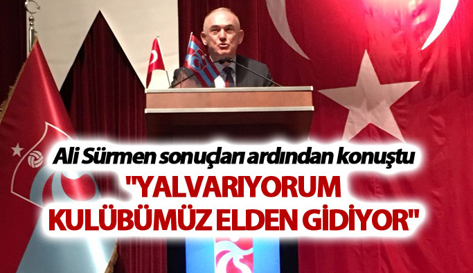 Ali Sürmen: "Yalvarıyorum, Kulübümüz elden gidiyor"