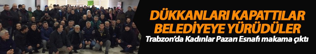 Trabzon’da pazar esnafı belediyeye yürüdü