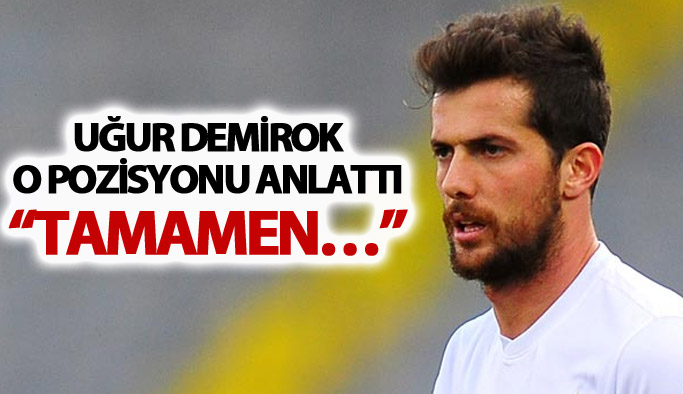 Uğur Demirok o pozisyonu anlattı: “Tamamen…”