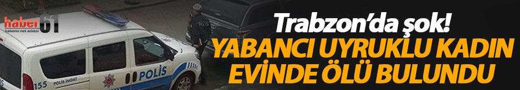 Trabzon'da şok! Kadın ölü bulundu