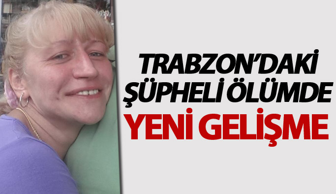Trabzon'daki şüpheli ölümde yeni gelişme