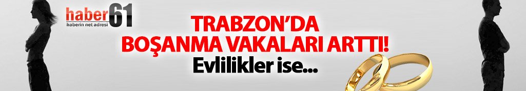 Trabzon’da boşanmalar arttı, evlilikler azaldı