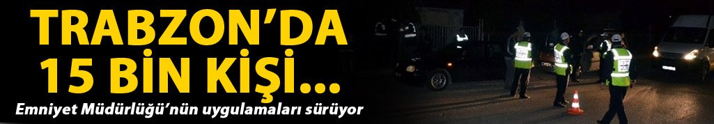 Trabzon’da 15 bin kişi incelendi