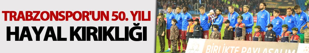 Trabzonspor'un 50. yılı hayal kırıklığı