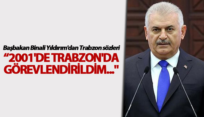 Başbakan Yıldırım: "2001'de Trabzon'da görevlendirildim..."