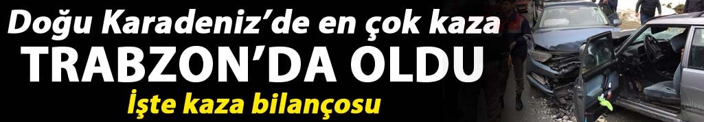 Doğu Karadeniz'de en çok kaza Trabzon'da oldu