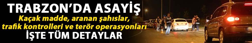 Trabzon'da asayiş: Operasyonlar sürüyor