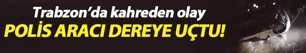 Trabzon'da korkunç olay! Polis aracı dereye uçtu...