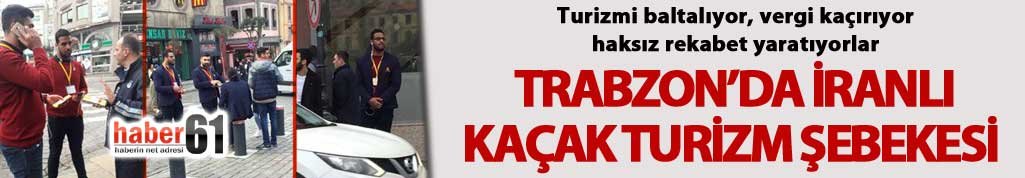 Trabzon'da İranlı kaçak turizm şebekesi!