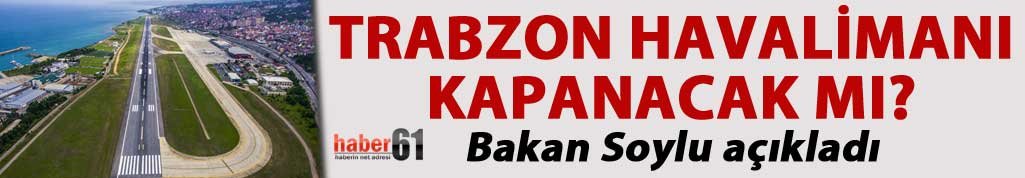 Trabzon Havalimanı kapanacak mı? Bakan Soylu açıkladı