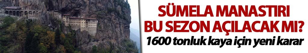 Sümela Manastırı bu sezon açılacak mı? 1600 tonluk kaya için yeni karar