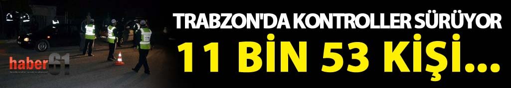 Trabzon'da kontroller sürüyor: 11 Bin 53 kişi...