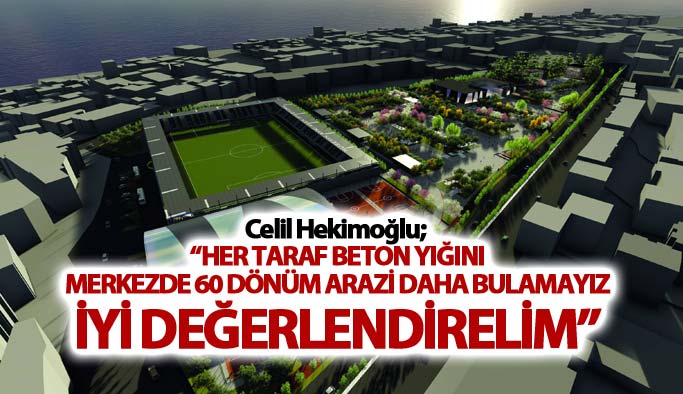 Celil Hekimoğlu; “Her taraf beton yığını…”